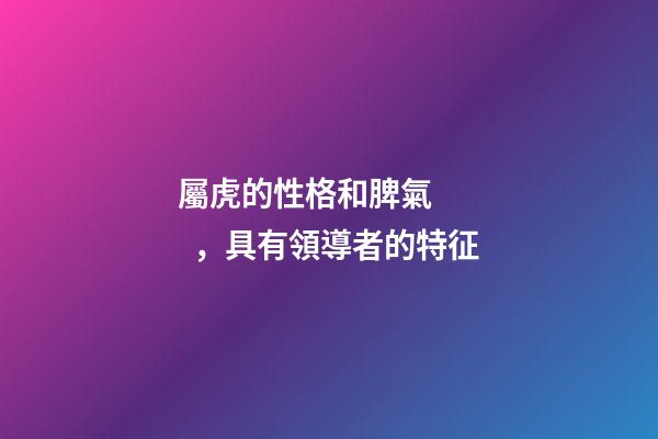 屬虎的性格和脾氣，具有領導者的特征
